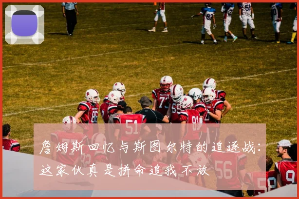 詹姆斯回忆与斯图尔特的追逐战：这家伙真是拼命追我不放