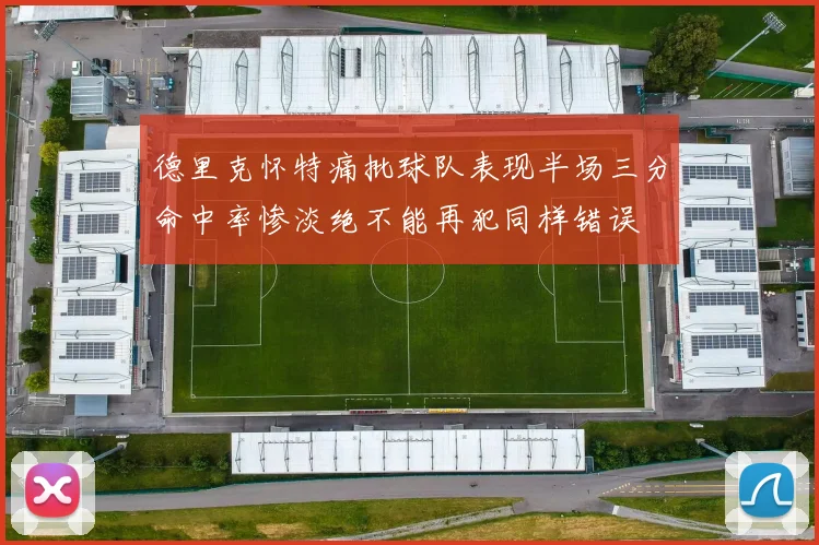 德里克怀特痛批球队表现半场三分命中率惨淡绝不能再犯同样错误