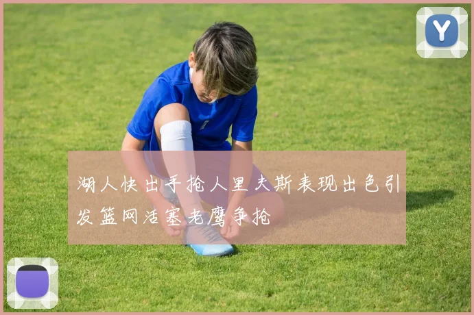 湖人快出手抢人里夫斯表现出色引发篮网活塞老鹰争抢