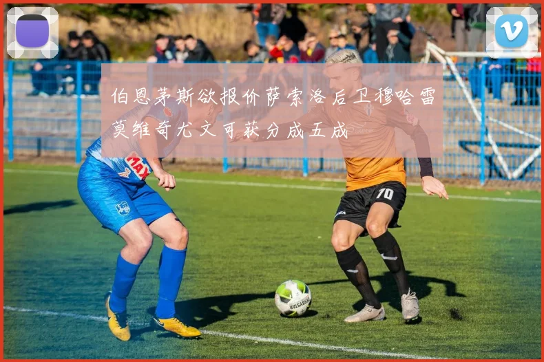 伯恩茅斯欲报价萨索洛后卫穆哈雷莫维奇尤文可获分成五成