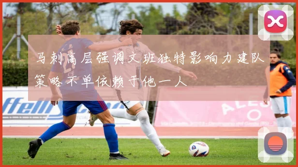 马刺高层强调文班独特影响力建队策略不单依赖于他一人