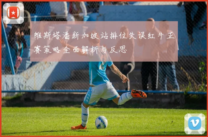 维斯塔潘新加坡站排位失误红牛正赛策略全面解析与反思