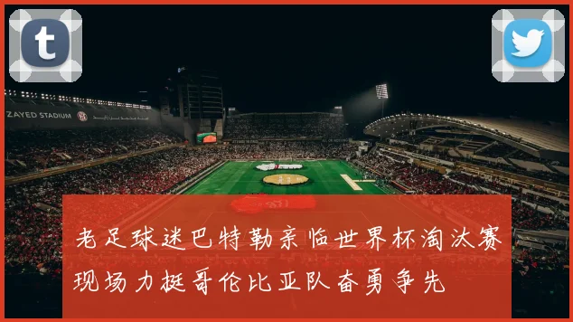 老足球迷巴特勒亲临世界杯淘汰赛现场力挺哥伦比亚队奋勇争先