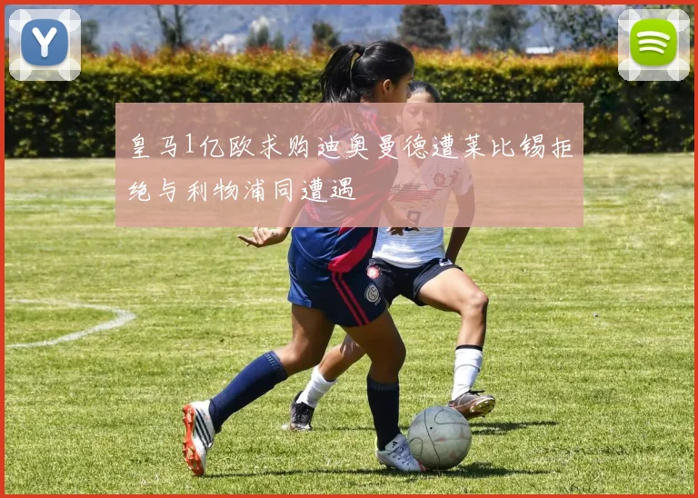 皇马1亿欧求购迪奥曼德遭莱比锡拒绝与利物浦同遭遇