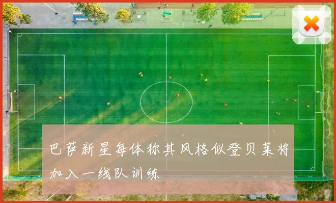 巴萨新星每体称其风格似登贝莱将加入一线队训练