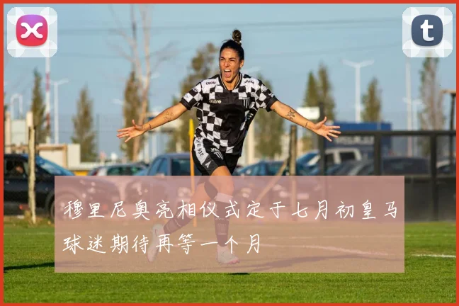穆里尼奥亮相仪式定于七月初皇马球迷期待再等一个月