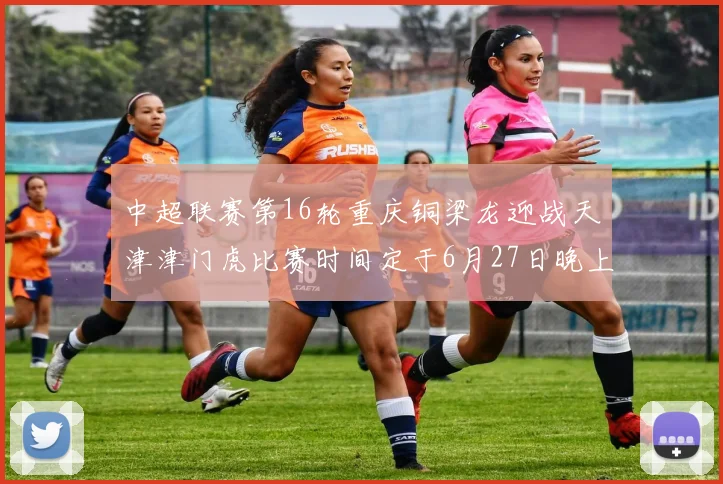 中超联赛第16轮重庆铜梁龙迎战天津津门虎比赛时间定于6月27日晚上20点