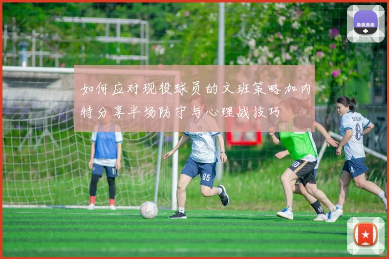 如何应对现役球员的文班策略加内特分享半场防守与心理战技巧